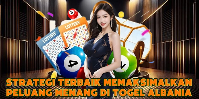Strategi Terbaik Memaksimalkan Peluang Menang di Togel Albania